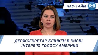 Час-Тайм. Держсекретар Блінкен в Києві. Інтерв’ю Голосу Америки