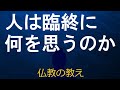 【仏教の教え】「人間は臨終に何を思うか」これを知ると今が変わる