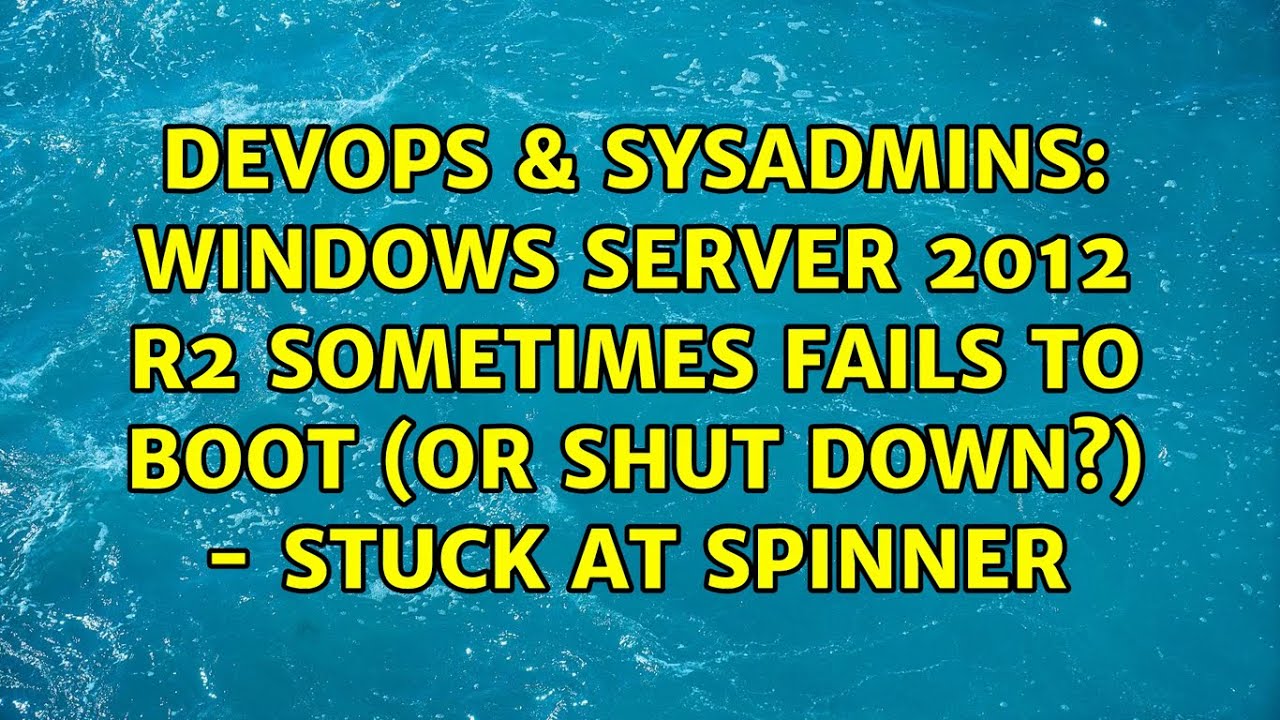 Windows Server 2012 R2 sometimes fails to boot (or shut down?) - stuck at spinner