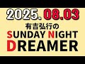 有吉弘行のSUNDAY NIGHT DREAMER 2025年08月03日.