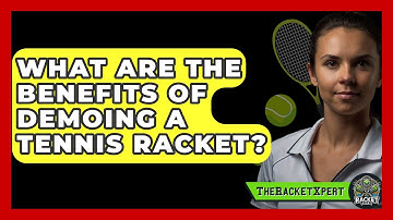 What Are The Benefits Of Demoing A Tennis Racket? - The Racket Xpert