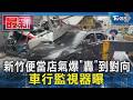 新竹便當店氣爆「轟」到對向 車行監視器曝｜TVBS新聞 @TVBSNEWS01