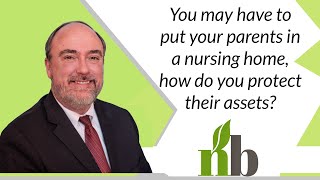 You May Have To Put Your Parents In A Nursing Home, How Do You Protect Their Assets?