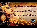 Аудио альбом - Александр Тюрин "Песни моей души"