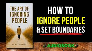 The Art of Ignoring People: Protect Your Peace, Set Boundaries, and Reclaim Your Focus | Audiobook