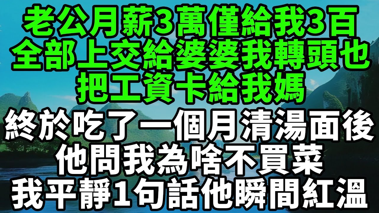 老公月薪3萬僅給我3百，全部上交給婆婆我轉頭也，把工資卡給我媽，終於吃了一個月清湯面後，他問我為啥不買菜，我平靜說了1句話他瞬間紅溫【風鈴故事集】#完結故事#情感故事#爽文#婆媳關系#家庭生活