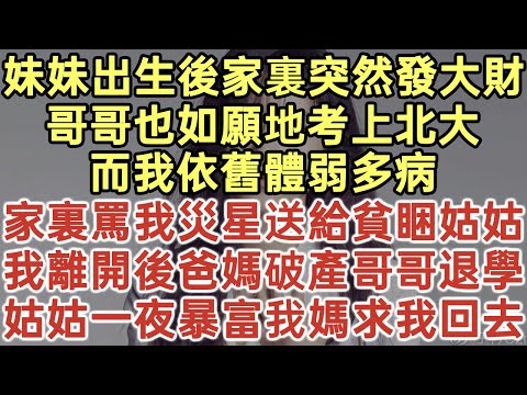 妹妹出生後家裏突然發大財！哥哥也如願地考上北大！而我依舊體弱多病！家裏罵我災星送給貧睏姑姑！我離開後爸媽破產哥哥退學！姑姑一夜暴富我媽求我回去！#落日溫情#中老年生活#為人處世#生活經驗#情感故事