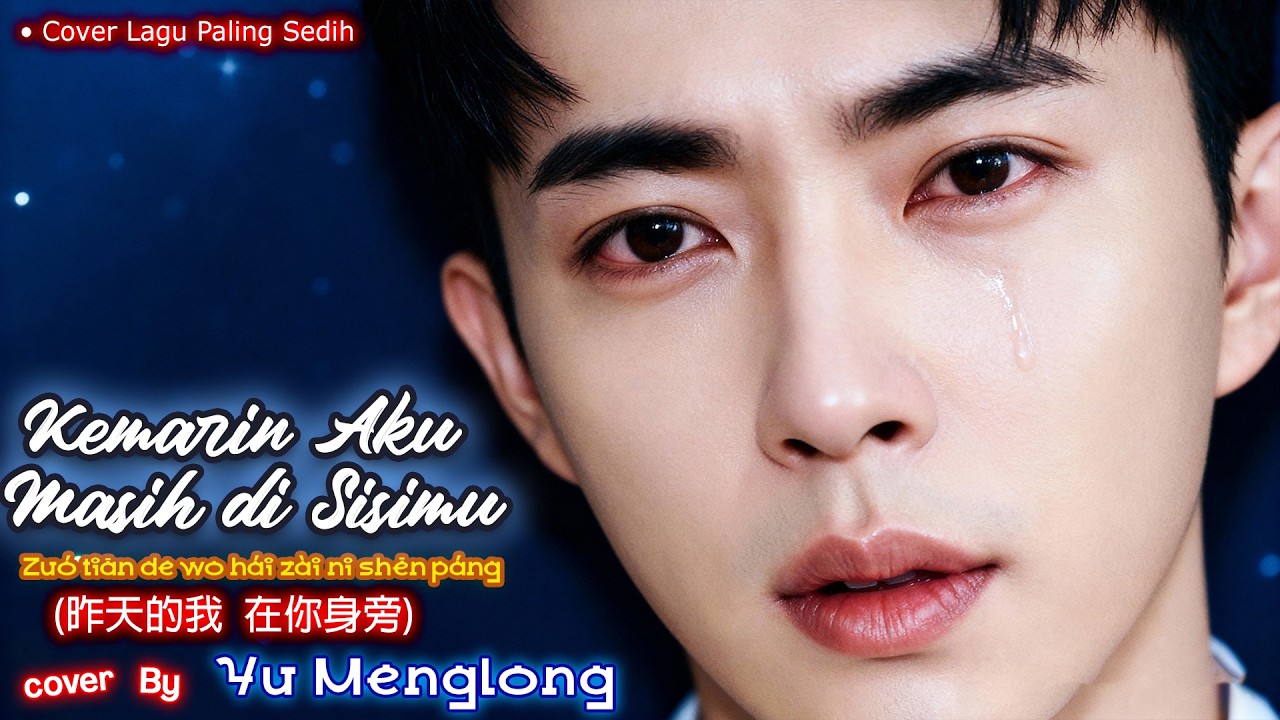 Yu Menglong – Kemarin Aku Masih di Sisimu (昨天的我还在你身旁)•Versi Indonesia Mandarin