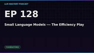 Ep 128: Small Language Models --- The Efficiency Play | LLM Mastery Podcast