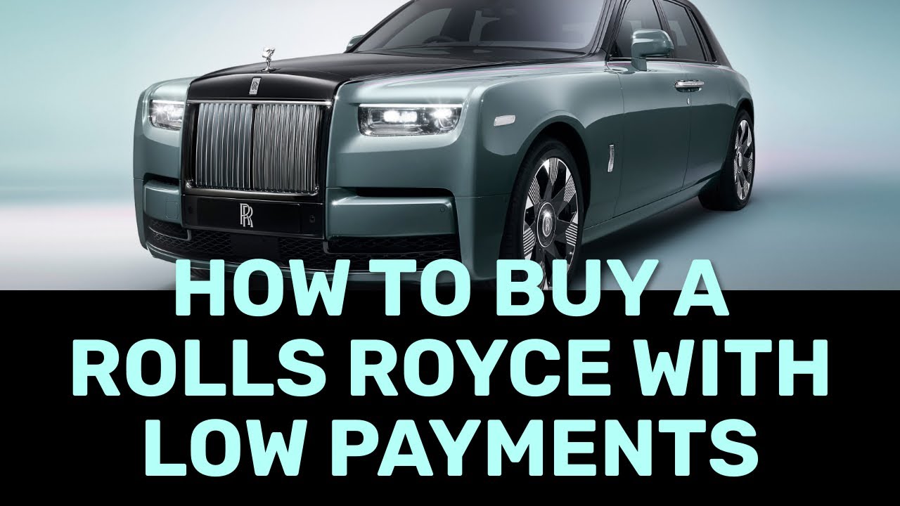 HOW TO BUY A ROLLS ROYCE WITH LOW MONTHLY PAYMENTS or ANY LUXURY
