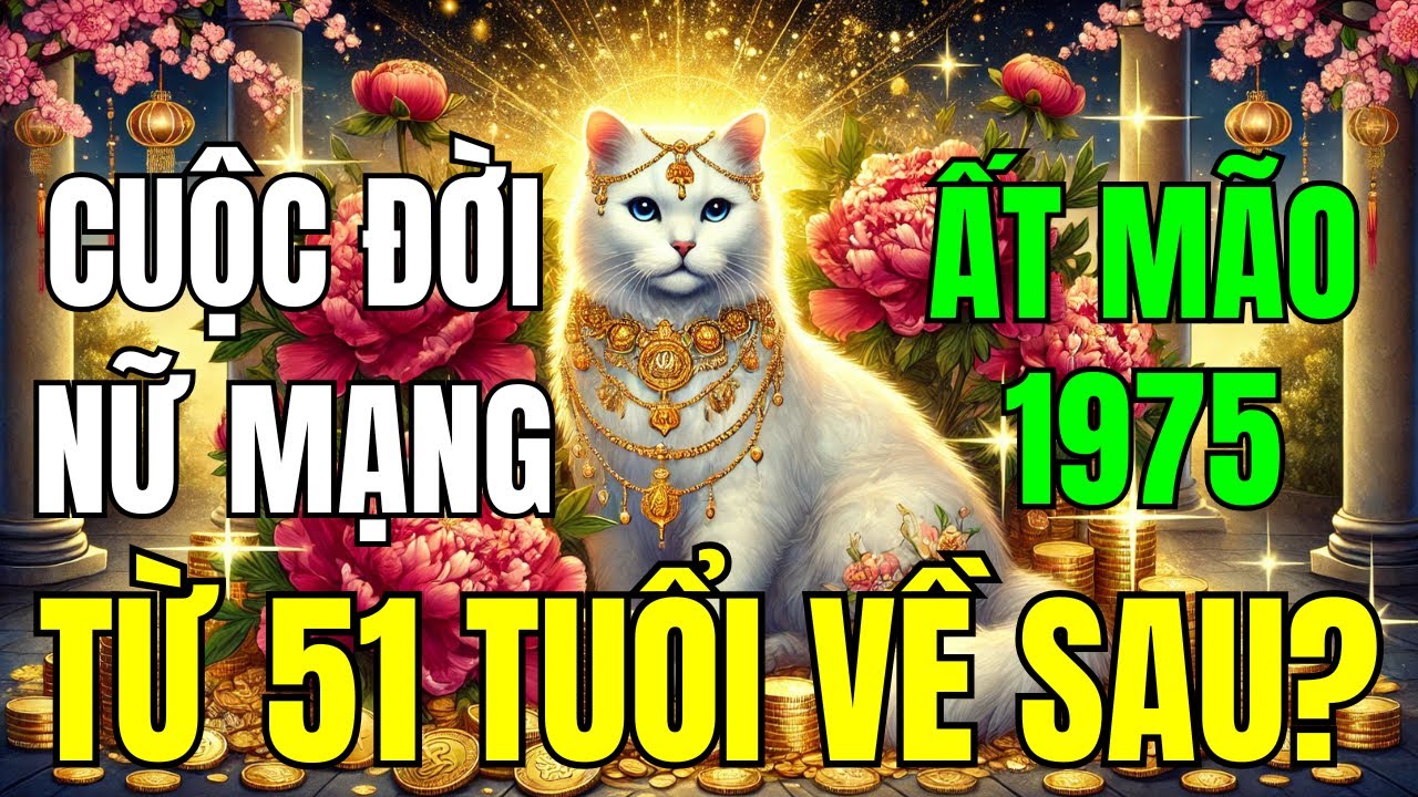 Tử Vi Trọn Đời Nữ Tuổi Ất Mão 1975, Từ 51 Tuổi Về Sau Như Thế Nào?