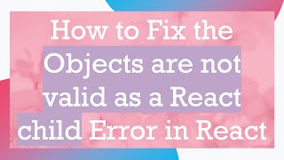 Information How to Fix the Objects are not valid as a React child Error in React Guide