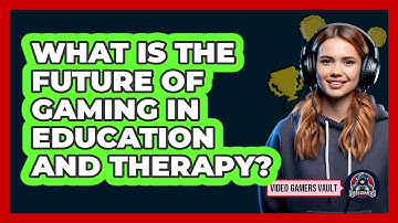 What Is The Future Of Gaming In Education And Therapy? - Video Gamers Vault
