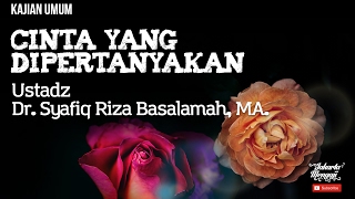 Kajian Islam : Cinta Yang Dipertanyakan - Ustadz Dr. Syafiq Riza Basalamah, MA.