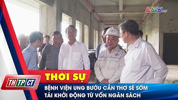 Bệnh viện Ung bướu Cần Thơ sẽ sớm tái khởi động từ vốn ngân sách | Cần Thơ TV
