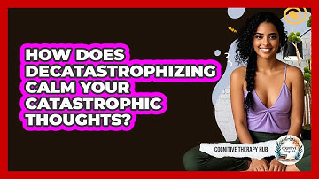How Does Decatastrophizing Calm Your Catastrophic Thoughts? - Cognitive Therapy Hub