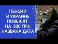 ПЕНСИИ  В УКРАИНЕ ПОВЫСЯТ НА  500 ГРН: НАЗВАНА ДАТА