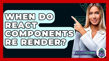 When Do React Components Re Render? - Next LVL Programming