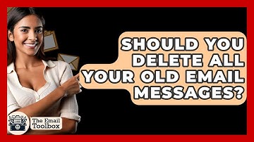Should You Delete All Your Old Email Messages? - TheEmailToolbox.com