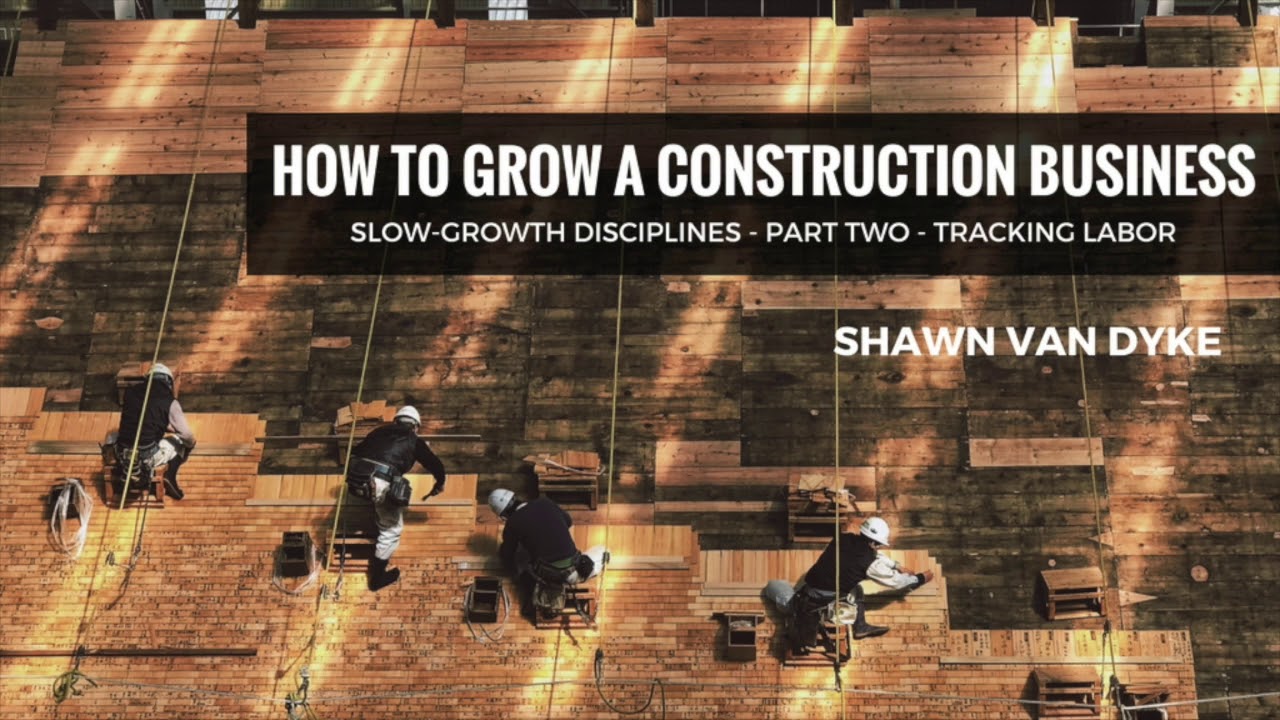 How To Grow A Construction Business - Part 2 - Tracking Labor