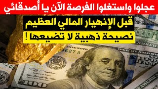 عجلوا واستغلوا الفرصة الان يا اصدقائي قبل الانهيار المالي العظيم نصيحة ذهبية لا تضيعها !