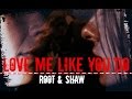 Root & Shaw || Love Me Like You Do ||