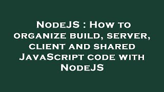 NodeJS : How to organize build, server, client and shared JavaScript code with NodeJS