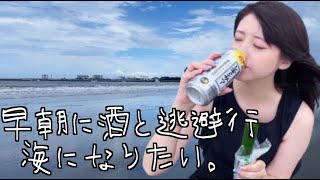 早朝に酒と逃避行、海になりたい。