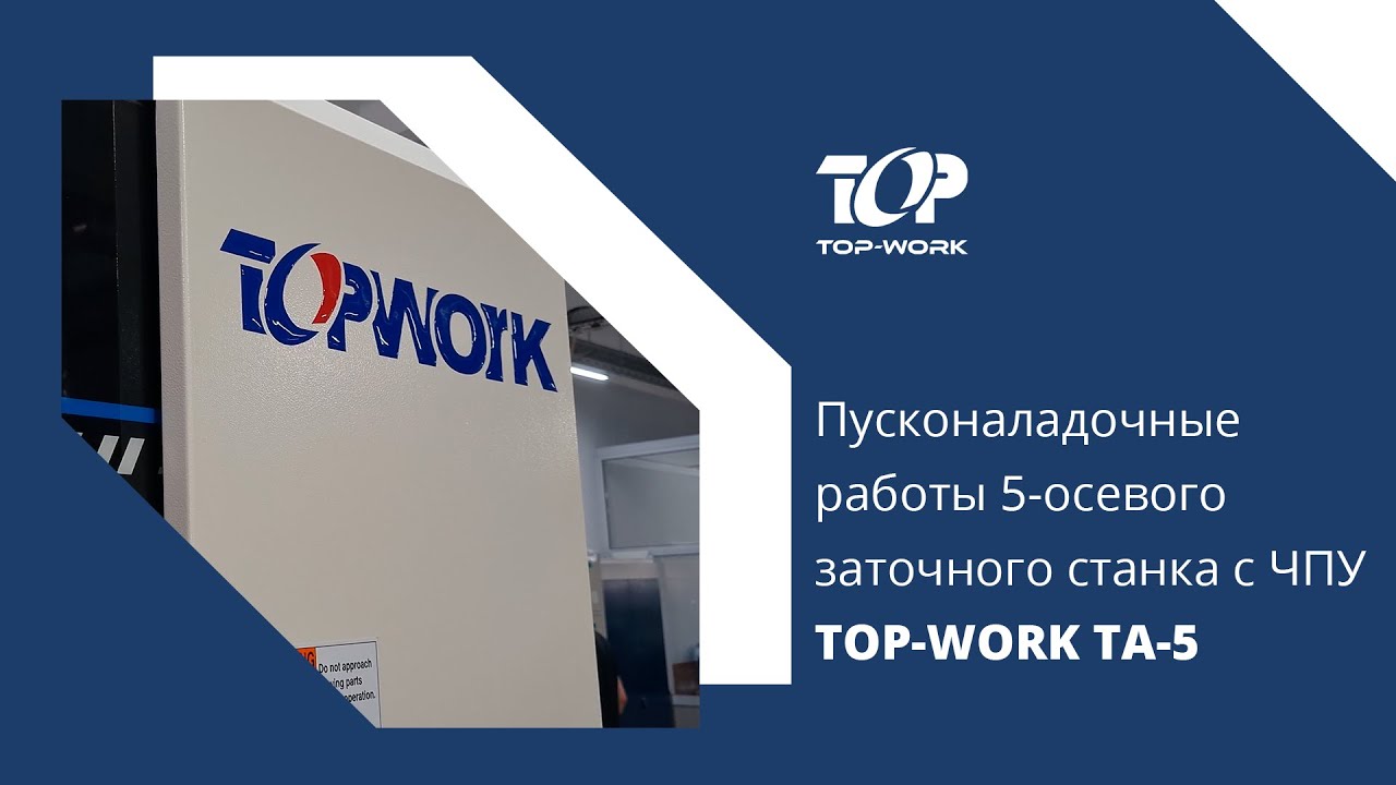 Пусконаладочные работы 5-ти осевого заточного станка с ЧПУ TOP-WORK TA-5