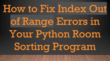 How to Fix Index Out of Range Errors in Your Python Room Sorting Program