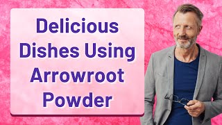 Delicious Dishes Using Arrowroot Powder