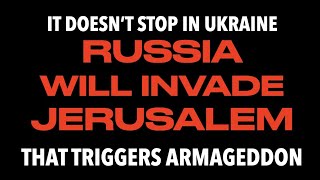 RUSSIA DOESN'T STOP AT UKRAINE--GOD SAYS THEY INVADE JERUSALEM TO PROMPT THE FINAL WAR--ARMAGEDDON