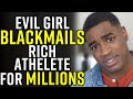 Evil Girl BLACKMAILS RICH Athlete for MILLIONS!!!!