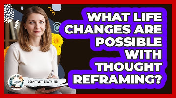 What Life Changes Are Possible With Thought Reframing? - Cognitive Therapy Hub