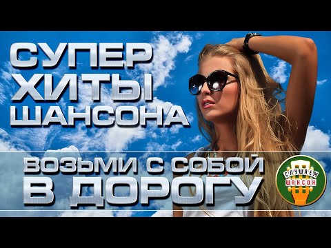 Супер Хиты Шансона Возьми С Собой В Дорогу Душевные Песни Для Тех, Кто В Пути