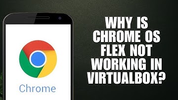 Why is Chrome OS Flex not working in VirtualBox? (Easy Setup Guide)