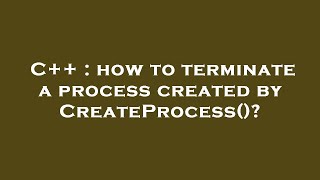 C++ : how to terminate a process created by CreateProcess()?