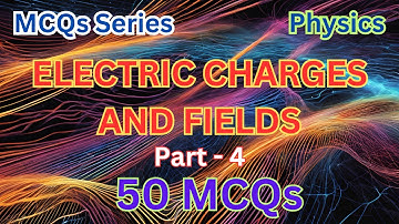 Electric Charges and Field Physics | 50 MCQs Part 4 | Physics NCERT For NEET and Board Exam