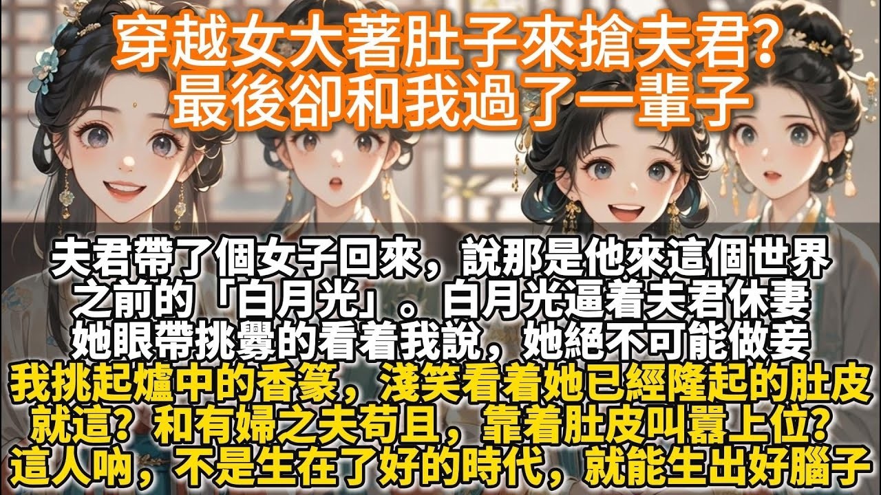 完結清醒反轉文：穿越女大著肚子來搶夫君？最後卻和我過了一輩子。夫君帶了個女子回來，說那是他來這個世界之前的「白月光」。白月光逼着夫君休妻。她眼帶挑釁的看着我說，她絕不可能做妾：你們的婚姻那是封建糟