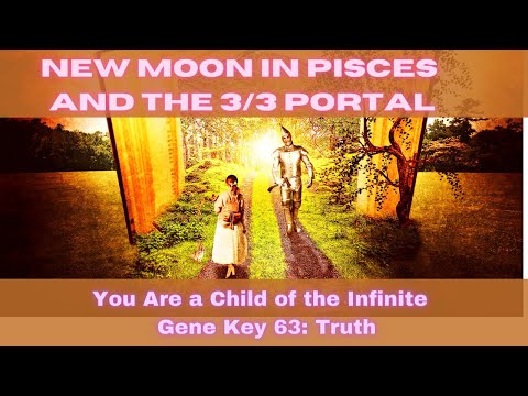 New Moon in Pisces and the 3/3 Portal ~ You Are a Child of the Infinite ~ Gene Key 63: Truth