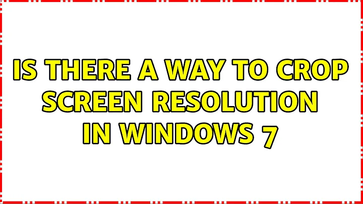 Is there a way to crop screen resolution in windows 7 (3 Solutions!!)