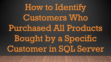 How to Identify Customers Who Purchased All Products Bought by a Specific Customer in SQL Server