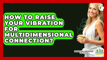 How To Raise Your Vibration For Multidimensional Connection? - Spiritual Universe Unlocked