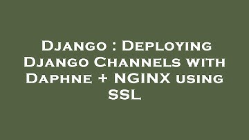 Django : Deploying Django Channels with Daphne + NGINX using SSL