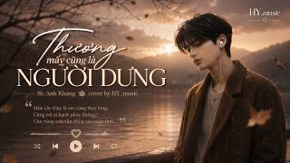 THƯƠNG MẤY CŨNG LÀ NGƯỜI DƯNG - cover by HY