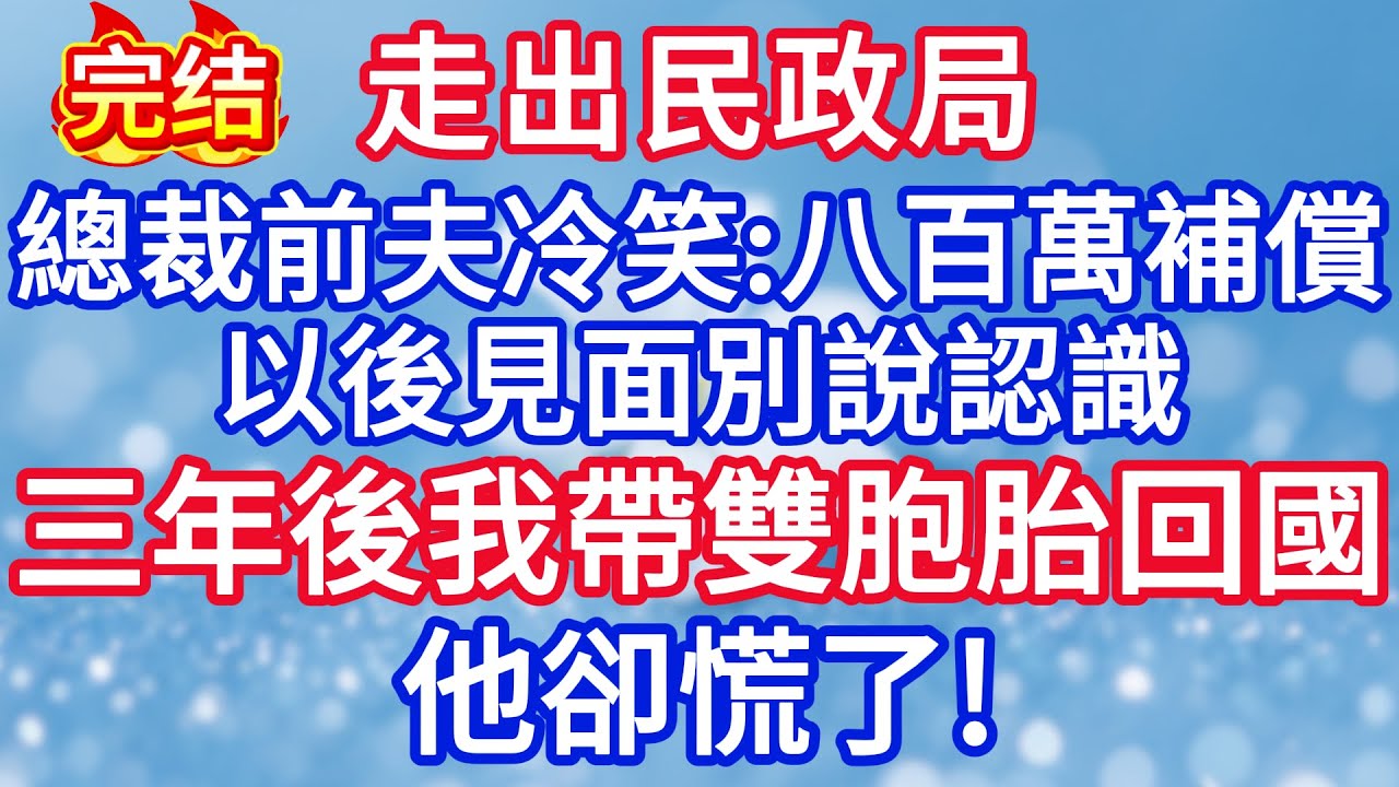 走出民政局，總裁前夫冷笑：八百萬補償別嫌少，以後見面別說認識。三年後我帶雙胞胎回國 ，他卻慌了！#完结文#情感故事#一口气看完