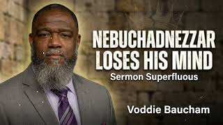 Nebuchadnezzer Loses His Mind -- Sermon Superfluous -- Voddie Baucham