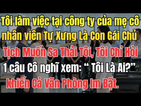 Tự Xưng Là Con Gái Chủ Tịch Muốn Sa Thải Tôi, Tôi Chỉ Hỏi Một Câu: “Vậy Tôi Là Ai?” Và Cả Văn Phòng