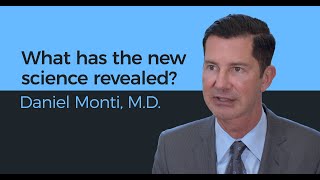 What has the new science revealed? - Daniel Monti, M.D.