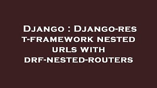 Django : Django-rest-framework nested urls with drf-nested-routers
